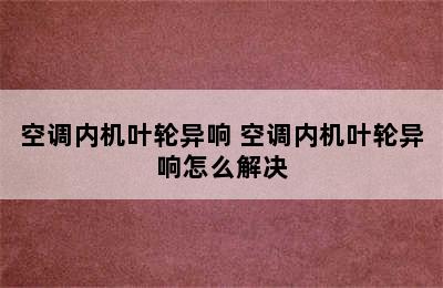 空调内机叶轮异响 空调内机叶轮异响怎么解决